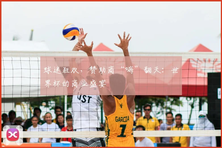 球迷狂欢，赞助商“嗨”翻天：世界杯的商业盛宴