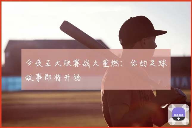 今夜五大联赛战火重燃：你的足球故事即将开场