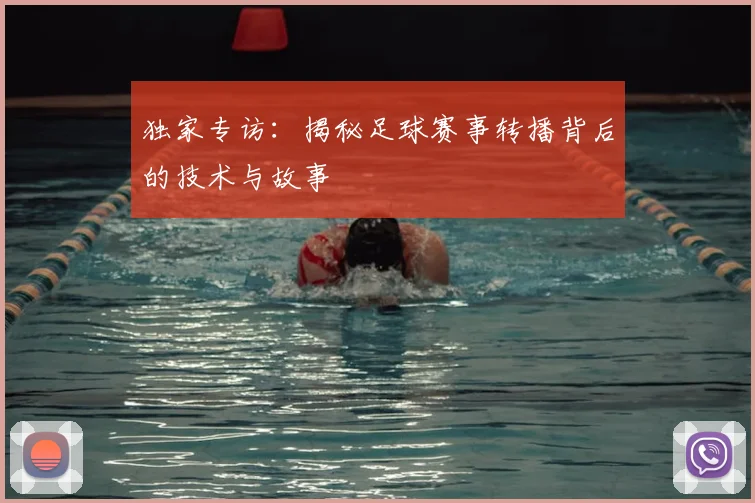 独家专访：揭秘足球赛事转播背后的技术与故事