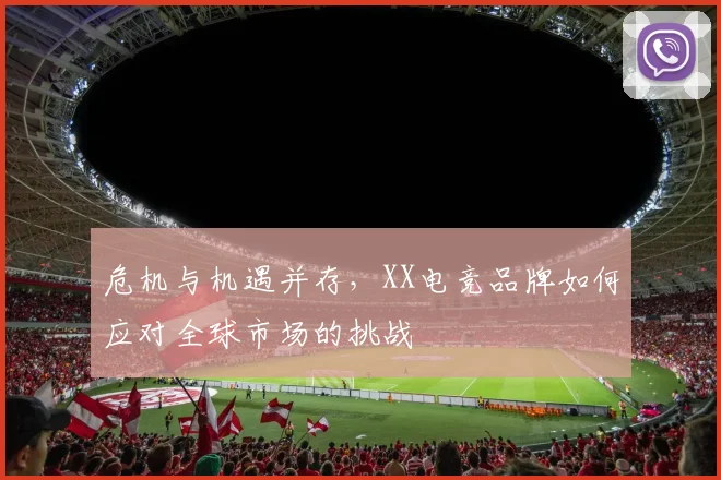 危机与机遇并存,XX电竞品牌如何应对全球市场的挑战