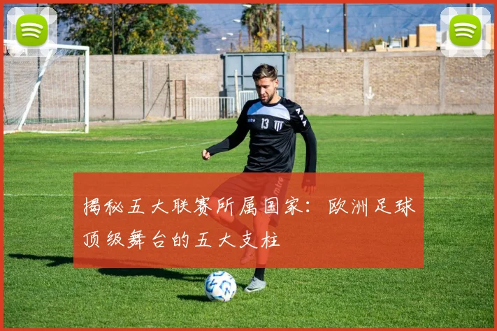 揭秘五大联赛所属国家:欧洲足球顶级舞台的五大支柱
