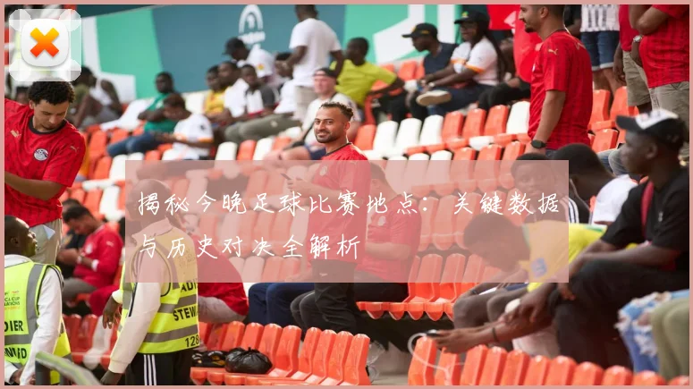 揭秘今晚足球比赛地点:关键数据与历史对决全解析