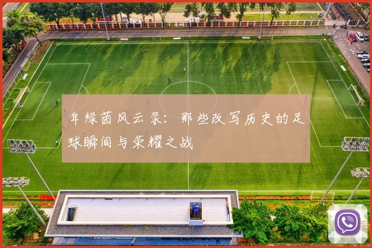 年绿茵风云录:那些改写历史的足球瞬间与荣耀之战