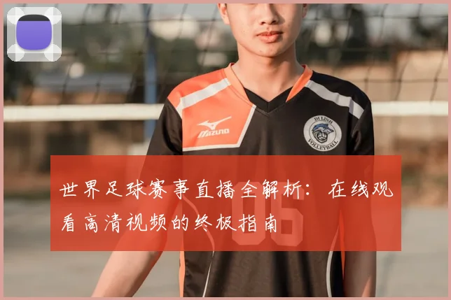 世界足球赛事直播全解析:在线观看高清视频的终极指南