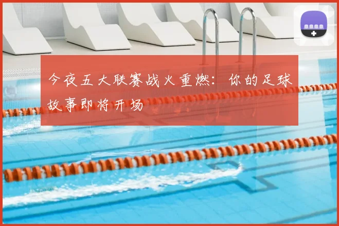 今夜五大联赛战火重燃:你的足球故事即将开场