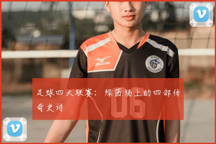 足球四大联赛:绿茵场上的四部传奇史诗