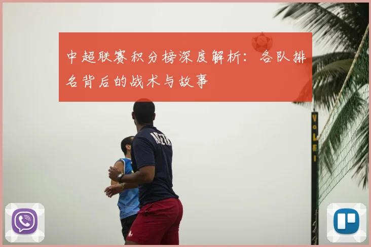 中超联赛积分榜深度解析:各队排名背后的战术与故事